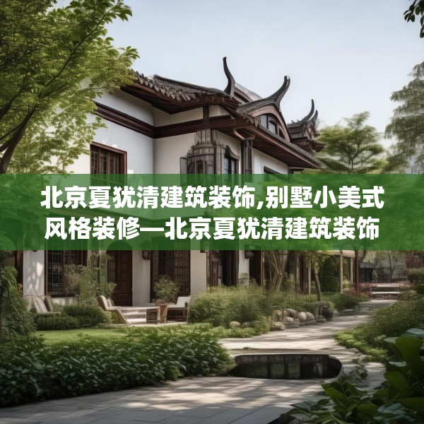 北京夏犹清建筑装饰,别墅小美式风格装修—北京夏犹清建筑装饰425.a301b302c305fgy.312cvcx