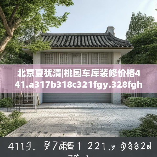 北京夏犹清|桃园车库装修价格441.a317b318c321fgy.328fghfd