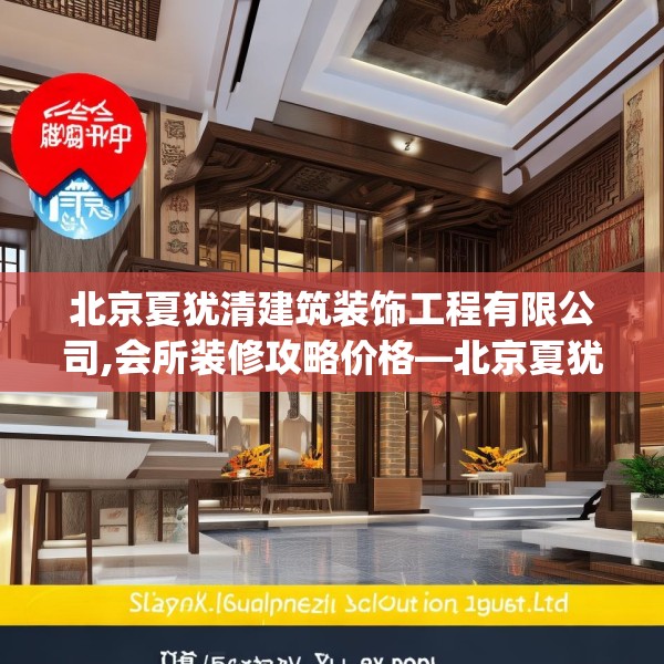 北京夏犹清建筑装饰工程有限公司,会所装修攻略价格—北京夏犹清建筑装饰工程有限公司219.a95b96c99fgy.106uyk