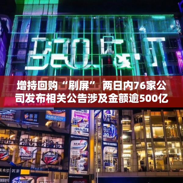 增持回购“刷屏” 两日内76家公司发布相关公告涉及金额逾500亿元