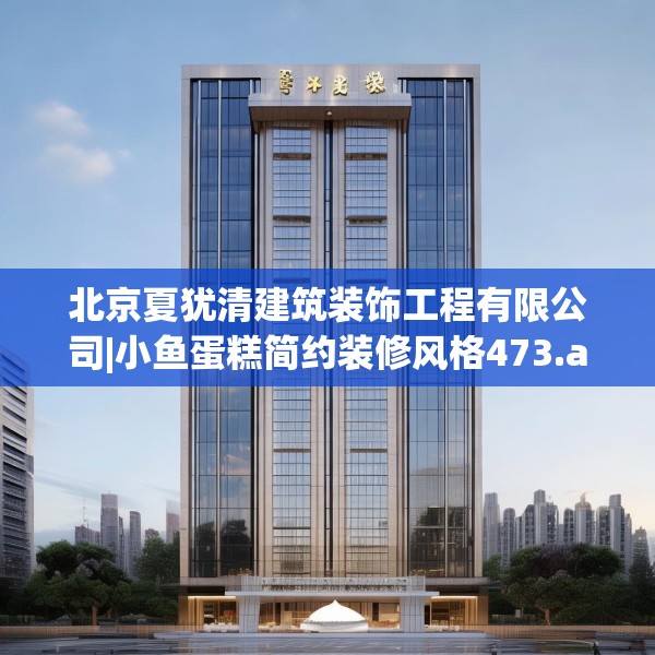 北京夏犹清建筑装饰工程有限公司|小鱼蛋糕简约装修风格473.a349b350c353fgy.360fds