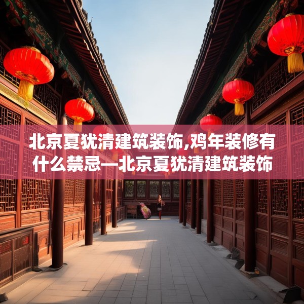 北京夏犹清建筑装饰,鸡年装修有什么禁忌—北京夏犹清建筑装饰610.a486b487c490fgy.497dewqe