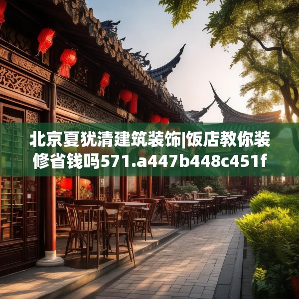 北京夏犹清建筑装饰|饭店教你装修省钱吗571.a447b448c451fgy.458poiy