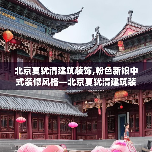 北京夏犹清建筑装饰,粉色新娘中式装修风格—北京夏犹清建筑装饰592.a468b469c472fgy.479dewqe