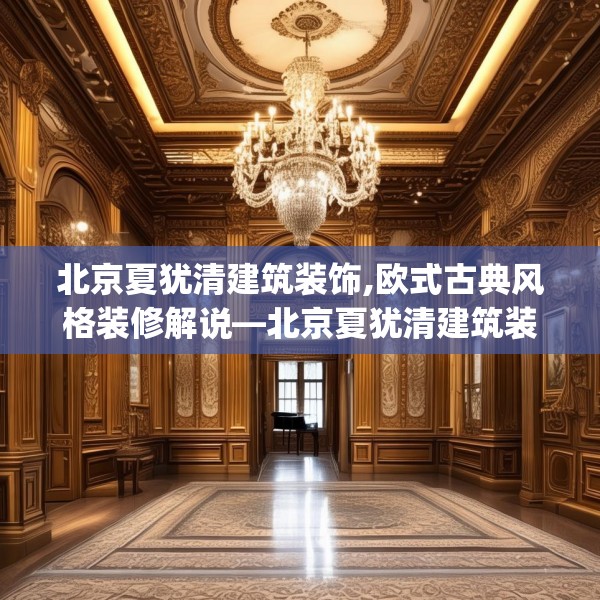 北京夏犹清建筑装饰,欧式古典风格装修解说—北京夏犹清建筑装饰512.a388b389c392fgy.399wew