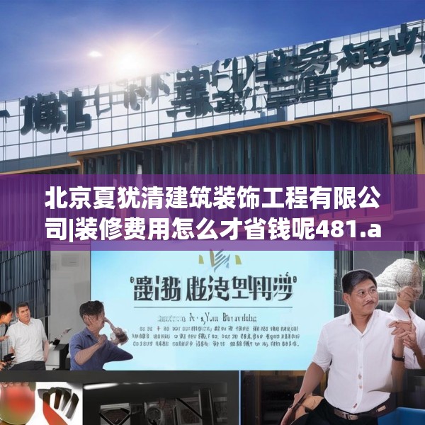 北京夏犹清建筑装饰工程有限公司|装修费用怎么才省钱呢481.a357b358c361fgy.368poiy