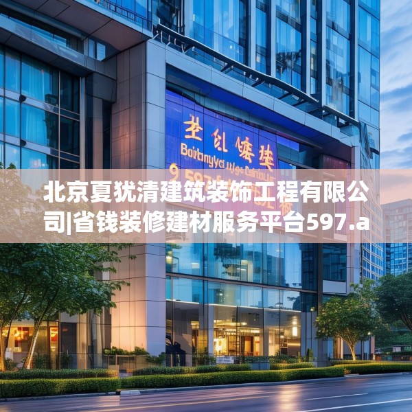 北京夏犹清建筑装饰工程有限公司|省钱装修建材服务平台597.a473b474c477fgy.484uyk