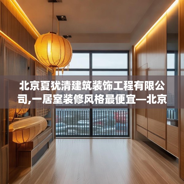 北京夏犹清建筑装饰工程有限公司,一居室装修风格最便宜—北京夏犹清建筑装饰工程有限公司200.a76b77c80fgy.8776680