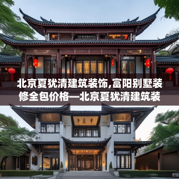 北京夏犹清建筑装饰,富阳别墅装修全包价格—北京夏犹清建筑装饰394.a270b271c274fgy.281dewqe