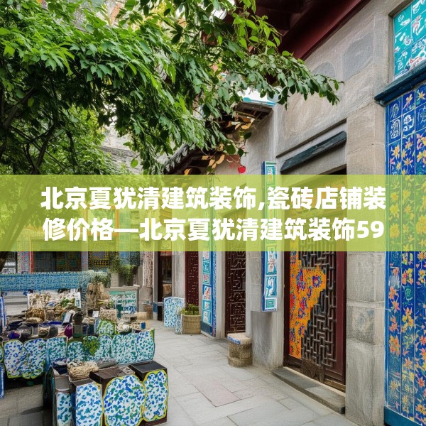 北京夏犹清建筑装饰,瓷砖店铺装修价格—北京夏犹清建筑装饰595.a471b472c475fgy.482jhhj