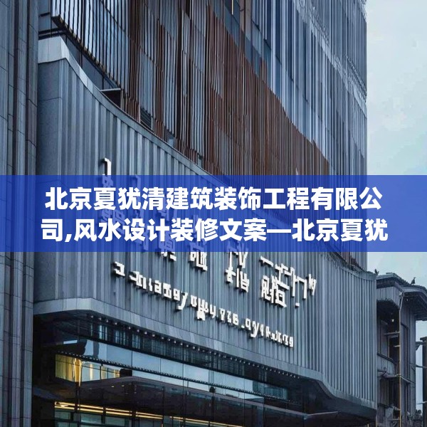 北京夏犹清建筑装饰工程有限公司,风水设计装修文案—北京夏犹清建筑装饰工程有限公司387.a263b264c267fgy.274fghfd