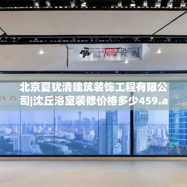 北京夏犹清建筑装饰工程有限公司|沈丘浴室装修价格多少459.a335b336c339fgy.346fghfd