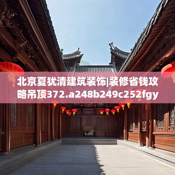 北京夏犹清建筑装饰|装修省钱攻略吊顶372.a248b249c252fgy.259lkjl