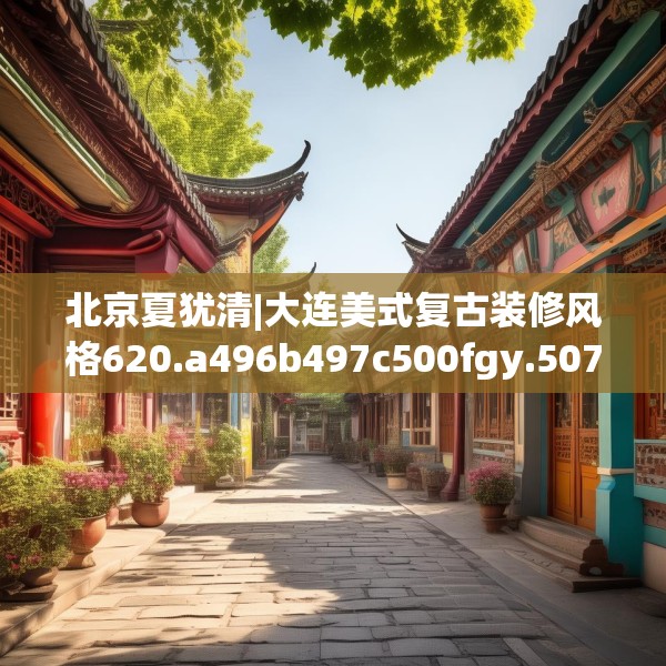 北京夏犹清|大连美式复古装修风格620.a496b497c500fgy.507wew