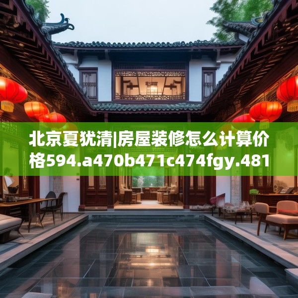 北京夏犹清|房屋装修怎么计算价格594.a470b471c474fgy.481nbn