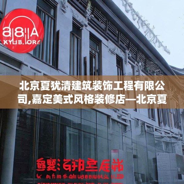 北京夏犹清建筑装饰工程有限公司,嘉定美式风格装修店—北京夏犹清建筑装饰工程有限公司388.a264b265c268fgy.275sdA