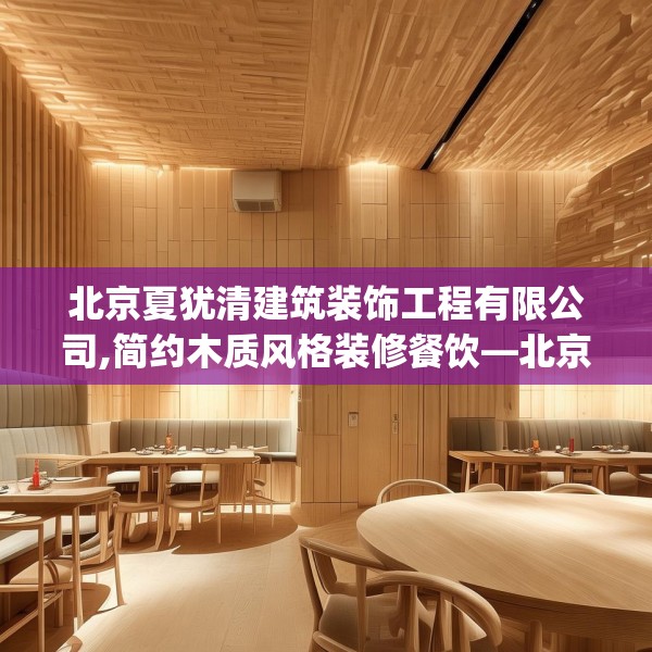 北京夏犹清建筑装饰工程有限公司,简约木质风格装修餐饮—北京夏犹清建筑装饰工程有限公司373.a249b250c253fgy.260poiy