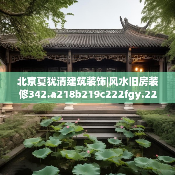 北京夏犹清建筑装饰|风水旧房装修342.a218b219c222fgy.229nbn