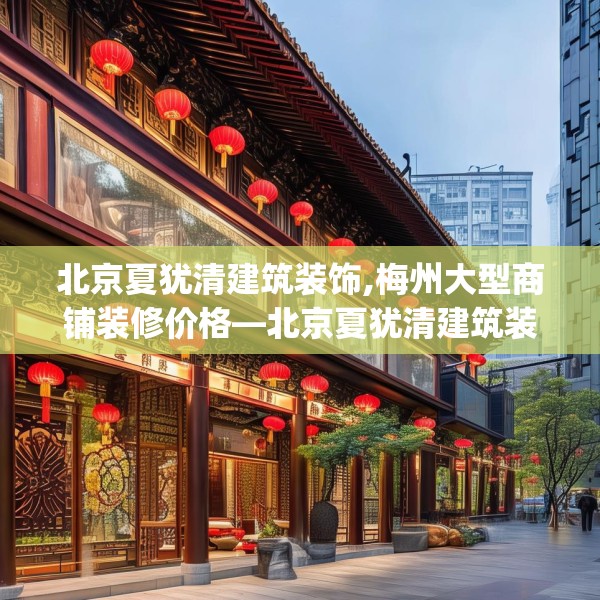 北京夏犹清建筑装饰,梅州大型商铺装修价格—北京夏犹清建筑装饰577.a453b454c457fgy.464jhhj