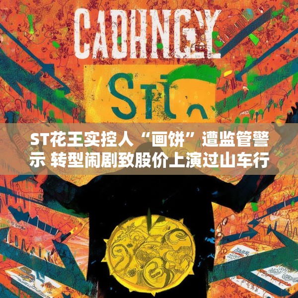ST花王实控人“画饼”遭监管警示 转型闹剧致股价上演过山车行情