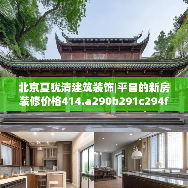 北京夏犹清建筑装饰|平昌的新房装修价格414.a290b291c294fgy.301nbn