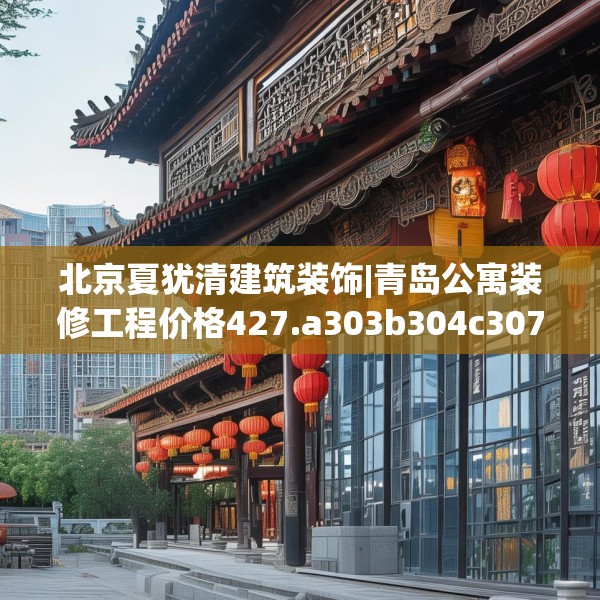 北京夏犹清建筑装饰|青岛公寓装修工程价格427.a303b304c307fgy.314poiy
