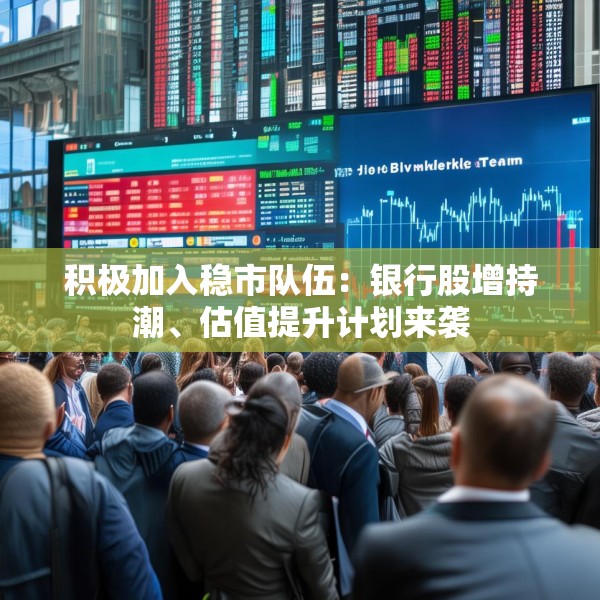 积极加入稳市队伍：银行股增持潮、估值提升计划来袭