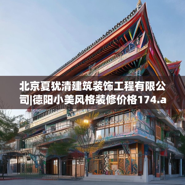 北京夏犹清建筑装饰工程有限公司|德阳小美风格装修价格174.a50b51c54fgy.61lkjl