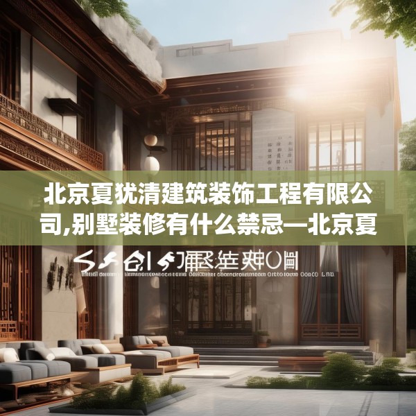 北京夏犹清建筑装饰工程有限公司,别墅装修有什么禁忌—北京夏犹清建筑装饰工程有限公司128.a4b5c8fgy.1576684