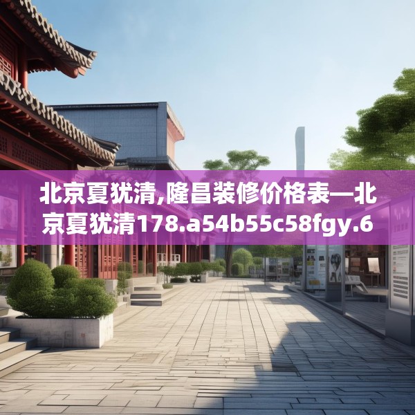 北京夏犹清,隆昌装修价格表—北京夏犹清178.a54b55c58fgy.65dewqe