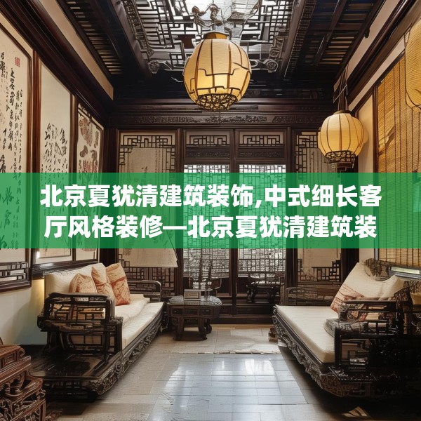 北京夏犹清建筑装饰,中式细长客厅风格装修—北京夏犹清建筑装饰203.a79b80c83fgy.90fds