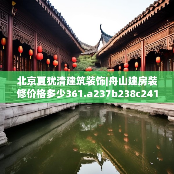 北京夏犹清建筑装饰|舟山建房装修价格多少361.a237b238c241fgy.248jhhj