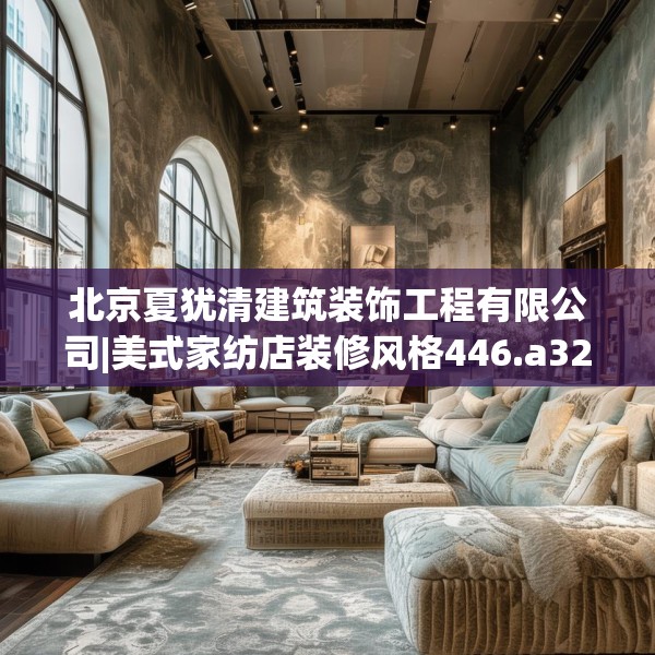 北京夏犹清建筑装饰工程有限公司|美式家纺店装修风格446.a322b323c326fgy.333xczxv