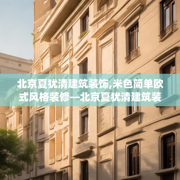 北京夏犹清建筑装饰,米色简单欧式风格装修—北京夏犹清建筑装饰487.a363b364c367fgy.374jhhj