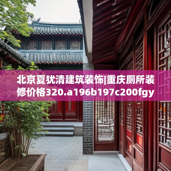 北京夏犹清建筑装饰|重庆厕所装修价格320.a196b197c200fgy.207xczxv
