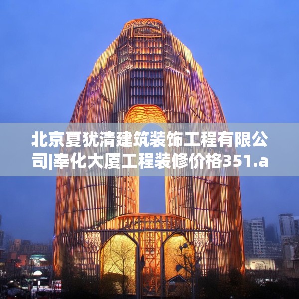 北京夏犹清建筑装饰工程有限公司|奉化大厦工程装修价格351.a227b228c231fgy.238fghfd