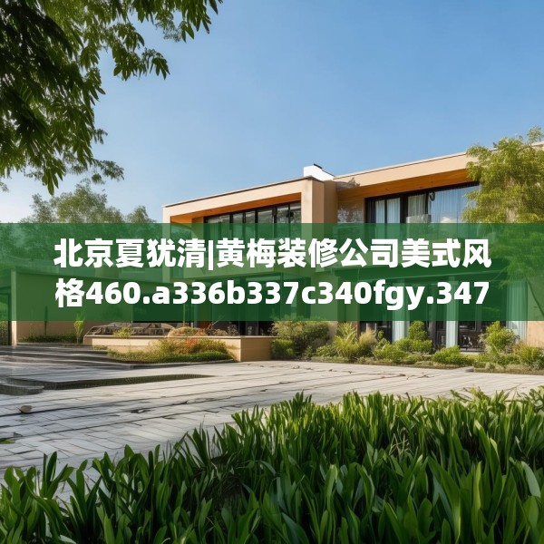 北京夏犹清|黄梅装修公司美式风格460.a336b337c340fgy.347sdA