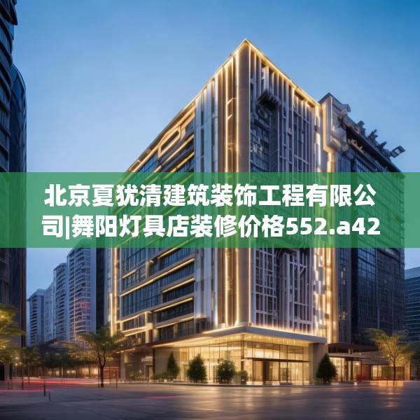 北京夏犹清建筑装饰工程有限公司|舞阳灯具店装修价格552.a428b429c432fgy.439lkjl