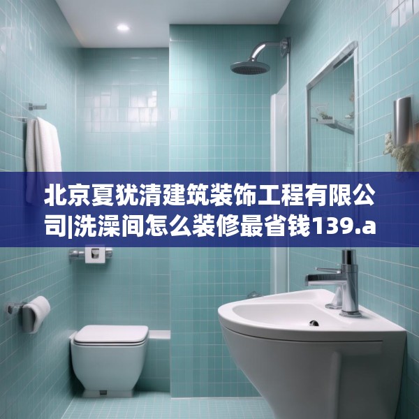 北京夏犹清建筑装饰工程有限公司|洗澡间怎么装修最省钱139.a15b16c19fgy.26poiy