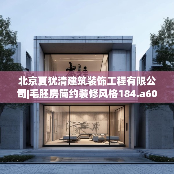 北京夏犹清建筑装饰工程有限公司|毛胚房简约装修风格184.a60b61c64fgy.71htyj