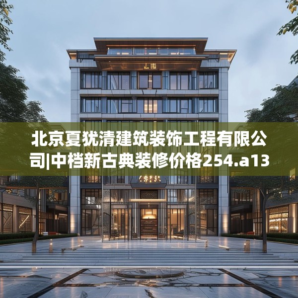 北京夏犹清建筑装饰工程有限公司|中档新古典装修价格254.a130b131c134fgy.14176677
