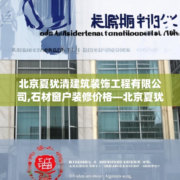 北京夏犹清建筑装饰工程有限公司,石材窗户装修价格—北京夏犹清建筑装饰工程有限公司611.a487b488c491fgy.498bnbn