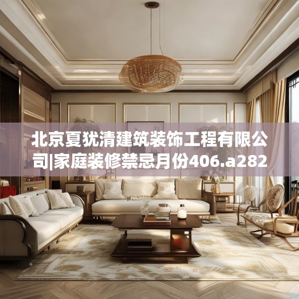 北京夏犹清建筑装饰工程有限公司|家庭装修禁忌月份406.a282b283c286fgy.293sdA