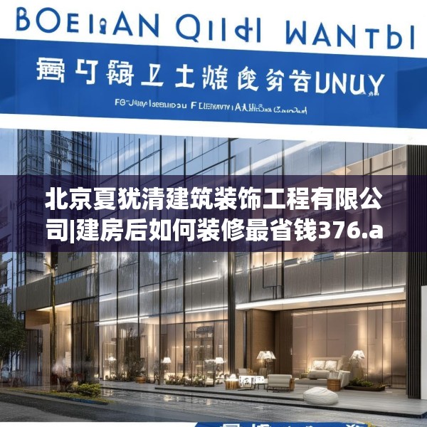 北京夏犹清建筑装饰工程有限公司|建房后如何装修最省钱376.a252b253c256fgy.263dewqe