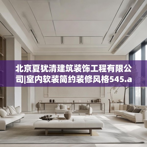北京夏犹清建筑装饰工程有限公司|室内软装简约装修风格545.a421b422c425fgy.432fds