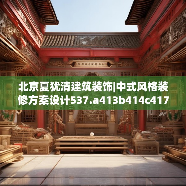 北京夏犹清建筑装饰|中式风格装修方案设计537.a413b414c417fgy.424fhsg