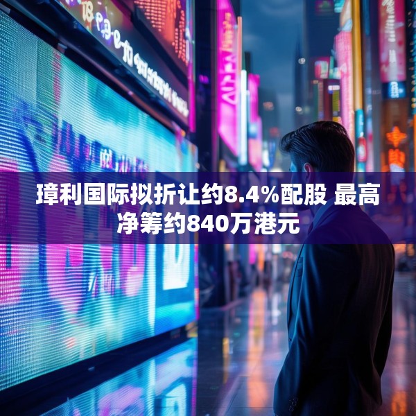 璋利国际拟折让约8.4%配股 最高净筹约840万港元