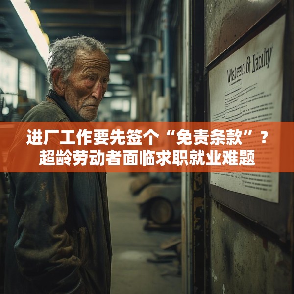 进厂工作要先签个“免责条款”？超龄劳动者面临求职就业难题