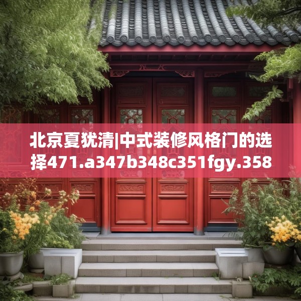 北京夏犹清|中式装修风格门的选择471.a347b348c351fgy.358uyk