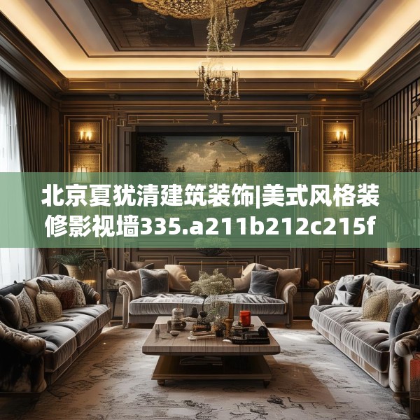 北京夏犹清建筑装饰|美式风格装修影视墙335.a211b212c215fgy.222cvcx